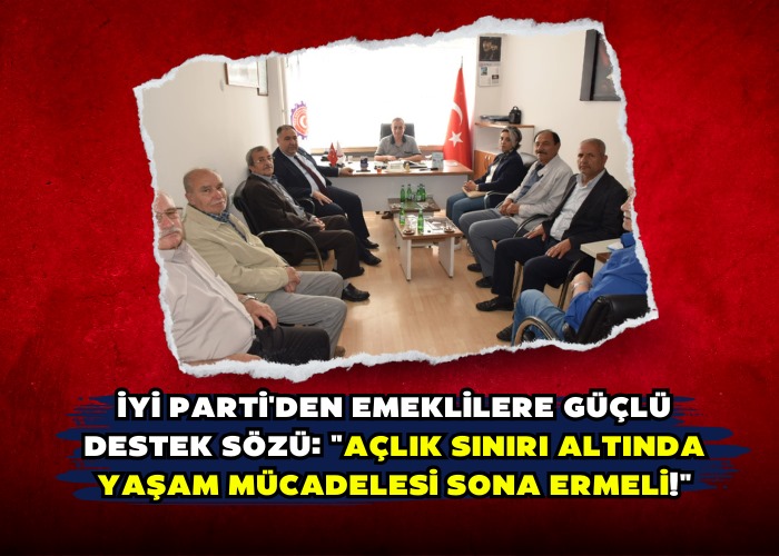 İYİ Parti'den Emeklilere Güçlü Destek Sözü: 